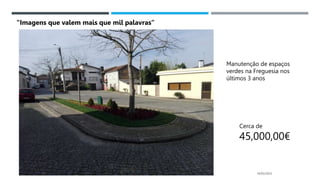 14/03/2023
Manutenção de espaços
verdes na Freguesia nos
últimos 3 anos
Cerca de
45,000,00€
“Imagens que valem mais que mil palavras”
 