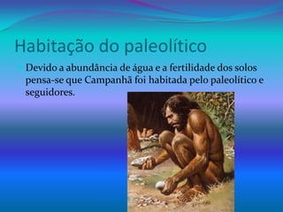 Habitação do paleolíticoDevido a abundância de água e a fertilidade dos solos pensa-se que Campanhãfoi habitada pelo paleolítico e seguidores. 