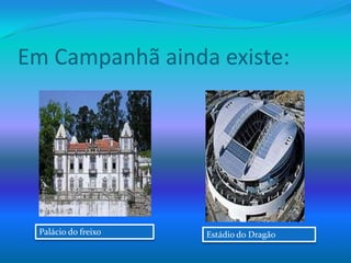 Em Campanhã ainda existe:Palácio do freixoEstádio do Dragão