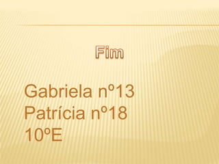 Gabriela nº13
Patrícia nº18
10ºE
 