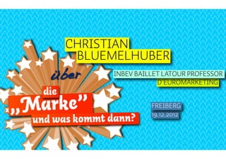 CHRISTIAN
          BLUEMELHUBER
     über       INBEV BAILLET LATOUR PROFESSOR
                            D´EUROMARKETING
   die
„Marke”                   FREIBERG
                          19.12.2012
  und was kommt dann?
 
