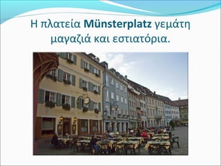 Η πλατεία Münsterplatz γεμάτη 
    μαγαζιά και εστιατόρια.
 