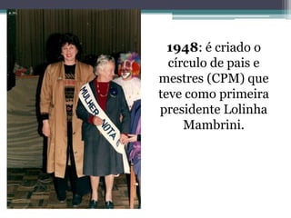 1948: é criado o círculo de pais e mestres (CPM) que teve como primeira presidente LolinhaMambrini.