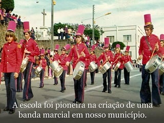 A escola foi pioneira na criação de uma banda marcial em nosso município.
