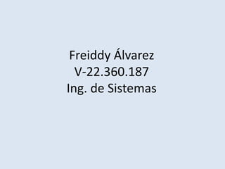Freiddy Álvarez
V-22.360.187
Ing. de Sistemas
 