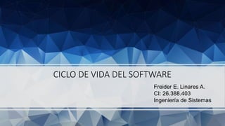 CICLO DE VIDA DEL SOFTWARE
Freider E. Linares A.
CI: 26.388.403
Ingeniería de Sistemas
 