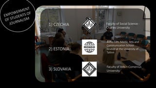 1) CZECHIA
3) SLOVAKIA
2) ESTONIA
Faculty of Social Science -
Charles University
Faculty of Arts – Comenius
University
Bal...