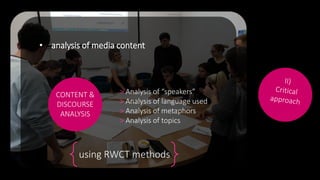• analysis of media content
CONTENT &
DISCOURSE
ANALYSIS
> Analysis of “speakers”
> Analysis of language used
> Analysis o...
