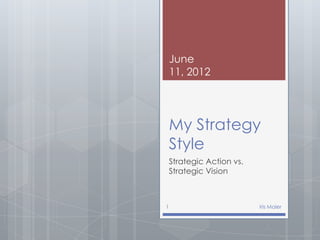 June
    11, 2012




    My Strategy
    Style
    Strategic Action vs.
    Strategic Vision



1                          Iris Maier
 