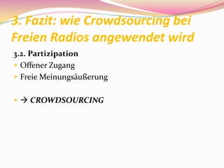 3. Fazit: wie Crowdsourcing bei
Freien Radios angewendet wird
3.2. Partizipation
 Offener Zugang
 Freie Meinungsäußerung


  CROWDSOURCING
 