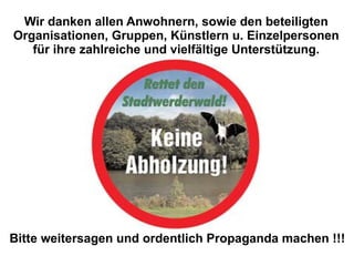 Wir danken allen Anwohnern, sowie den beteiligten Organisationen, Gruppen, Künstlern u. Einzelpersonen für ihre zahlreiche und vielfältige Unterstützung. Bitte weitersagen und ordentlich Propaganda machen !!! 