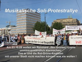 Am 03.10.09 wollen wir Reinhard „den Grünen“ Loske unmissverständlich klarmachen: Das er und die Rot-Grüne-Koalition mit unserer Stadt nicht machen können was sie wollen ! M usikalische Soli-Protestrallye   