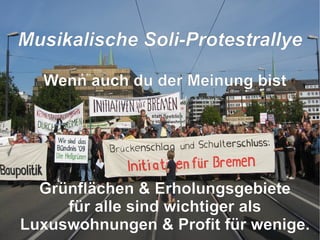 Wenn auch du der Meinung bist , Grünflächen & Erholungsgebiete für alle sind wichtiger als Luxuswohnungen & Profit für wenige. M usikalische Soli-Protestrallye   