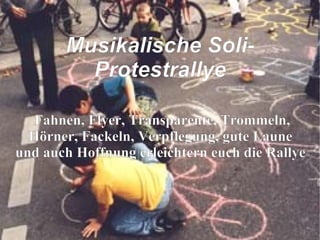 Fahnen, Flyer, Transparente, Trommeln, Hörner, Fackeln, Verpflegung, gute Laune und auch Hoffnung erleichtern euch die Rallye Musikalische Soli-Protestrallye 