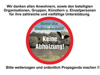 Wir danken allen Anwohnern, sowie den beteiligten Organisationen, Gruppen, Künstlern u. Einzelpersonen für ihre zahlreiche und vielfältige Unterstützung. Bitte weitersagen und ordentlich Propaganda machen !!! 
