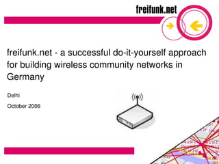 freifunk.net ­ a successful do­it­yourself approach 
for building wireless community networks in 
Germany 
Delhi
October 2006