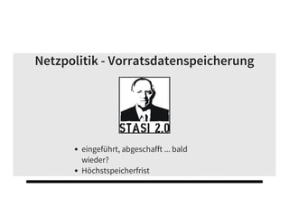Netzpolitik - Vorratsdatenspeicherung
eingeführt, abgeschafft ... bald
wieder?
Höchstspeicherfrist
 