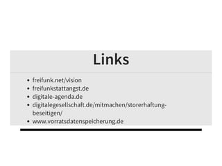 Links
freifunk.net/vision
freifunkstattangst.de
digitale-agenda.de
digitalegesellschaft.de/mitmachen/storerhaftung-
beseitigen/
www.vorratsdatenspeicherung.de
 