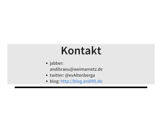 Kontakt
jabber:
andibraeu@weimarnetz.de
twitter: @evAltenberga
blog: http://blog.andi95.de
 