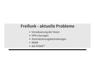 Freifunk - aktuelle Probleme
Verwässerung der Vision
VPN-Lösungen
Zentralisierungsbestrebungen
WWW
die Politik™
 