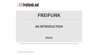 Andreas	Bräu,	freifunk.net,	12.	September	2017
FREIFUNK
AN	INTRODUCTION
NUUG
 