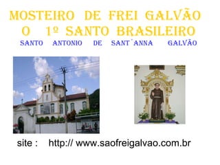 MOSTEIRO   DE   FREI  GALVÃO  O  1º  SANTO  BRASILEIRO santo  antonio  de  sant´anna  galvão site :  http:// www.saofreigalvao.com.br 