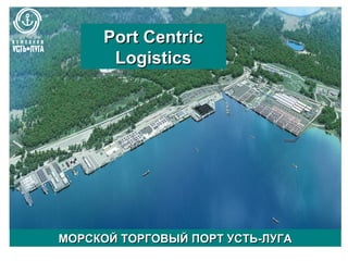 Port Centric
      Logistics




МОРСКОЙ ТОРГОВЫЙ ПОРТ УСТЬ-ЛУГА
 
