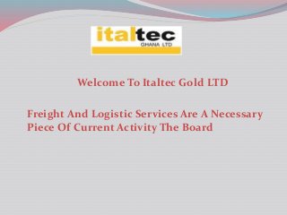 Welcome To Italtec Gold LTD
Freight And Logistic Services Are A Necessary
Piece Of Current Activity The Board
 