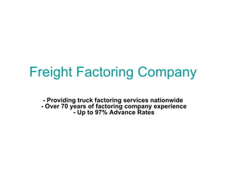 Freight Factoring Company - Providing truck factoring services nationwide  - Over 70 years of factoring company experience  - Up to 97% Advance Rates 