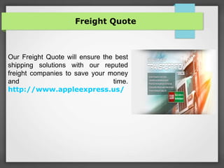 Freight Quote
Our Freight Quote will ensure the best
shipping solutions with our reputed
freight companies to save your money
and time.
http://www.appleexpress.us/
 