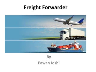 Freight Forwarder
By
Pawan Joshi
 