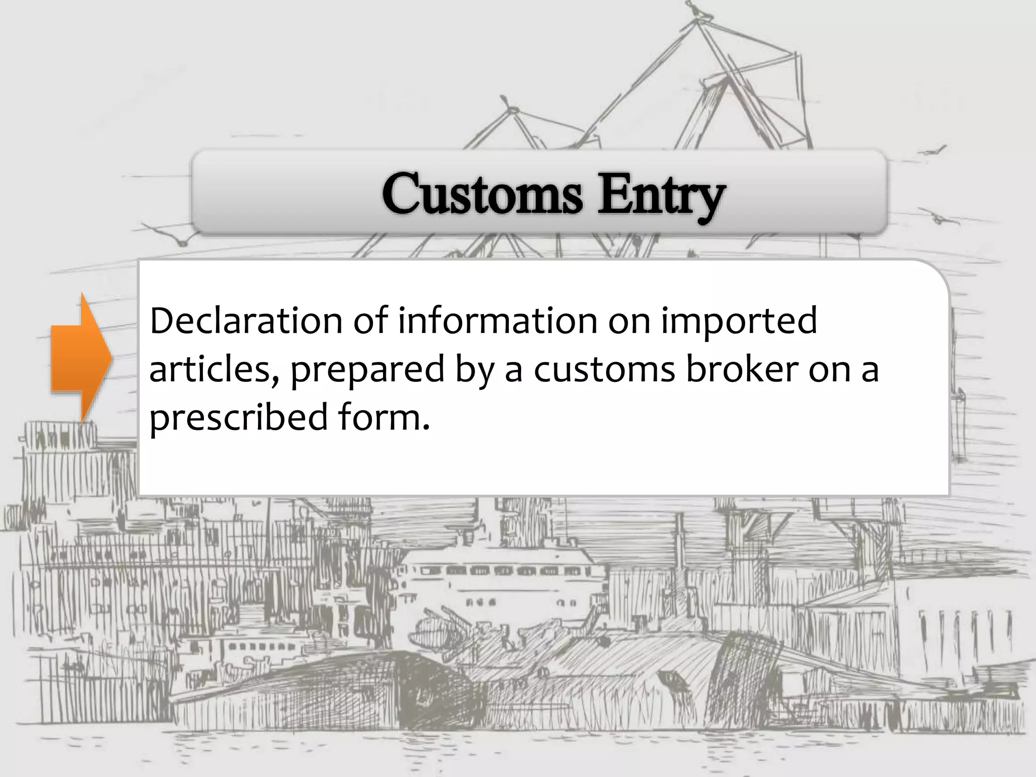 Declaration of information on imported
articles, prepared by a customs broker on a
prescribed form.
 