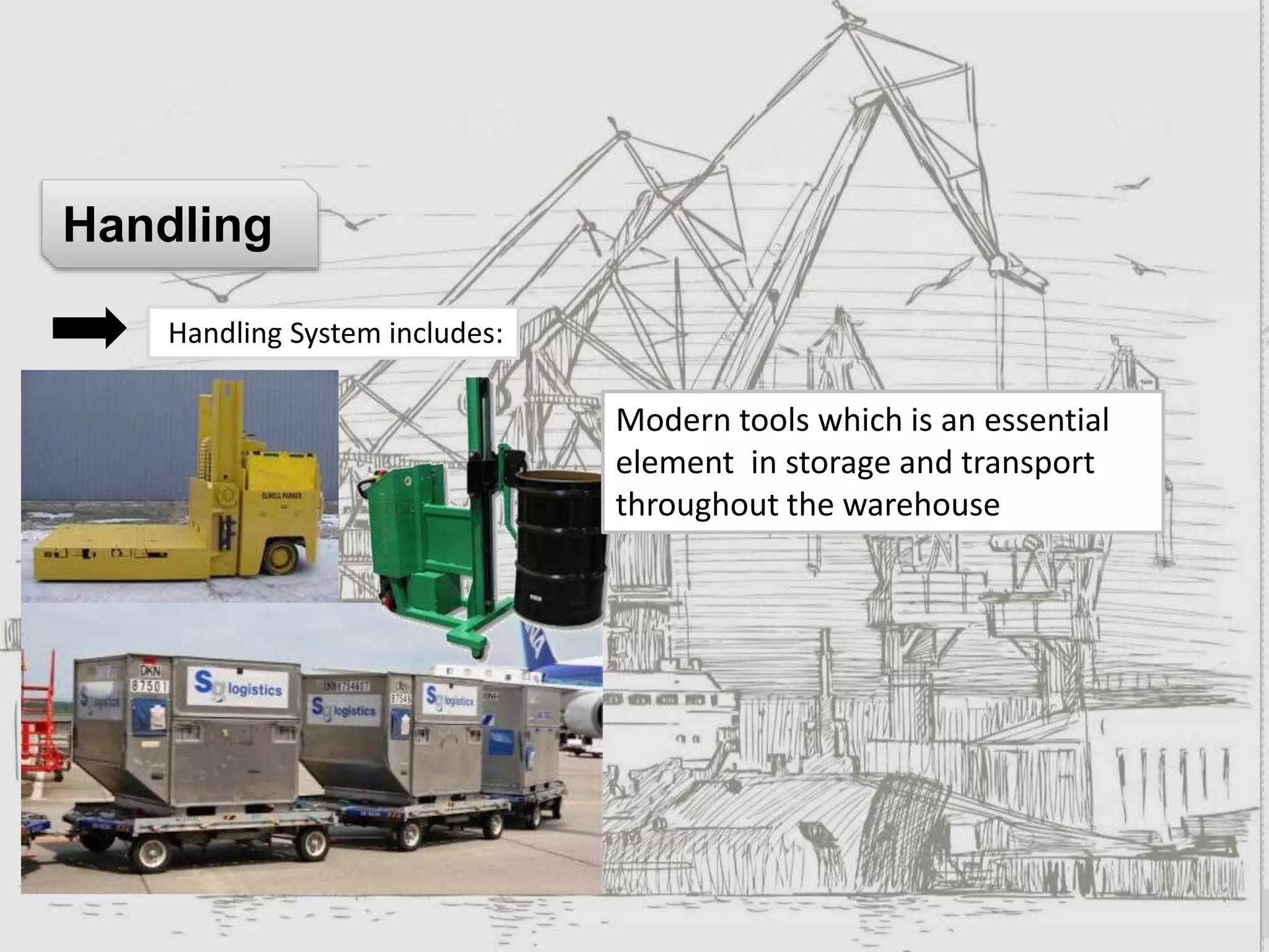 Handling System includes:
Handling
Modern tools which is an essential
element in storage and transport
throughout the warehouse
 