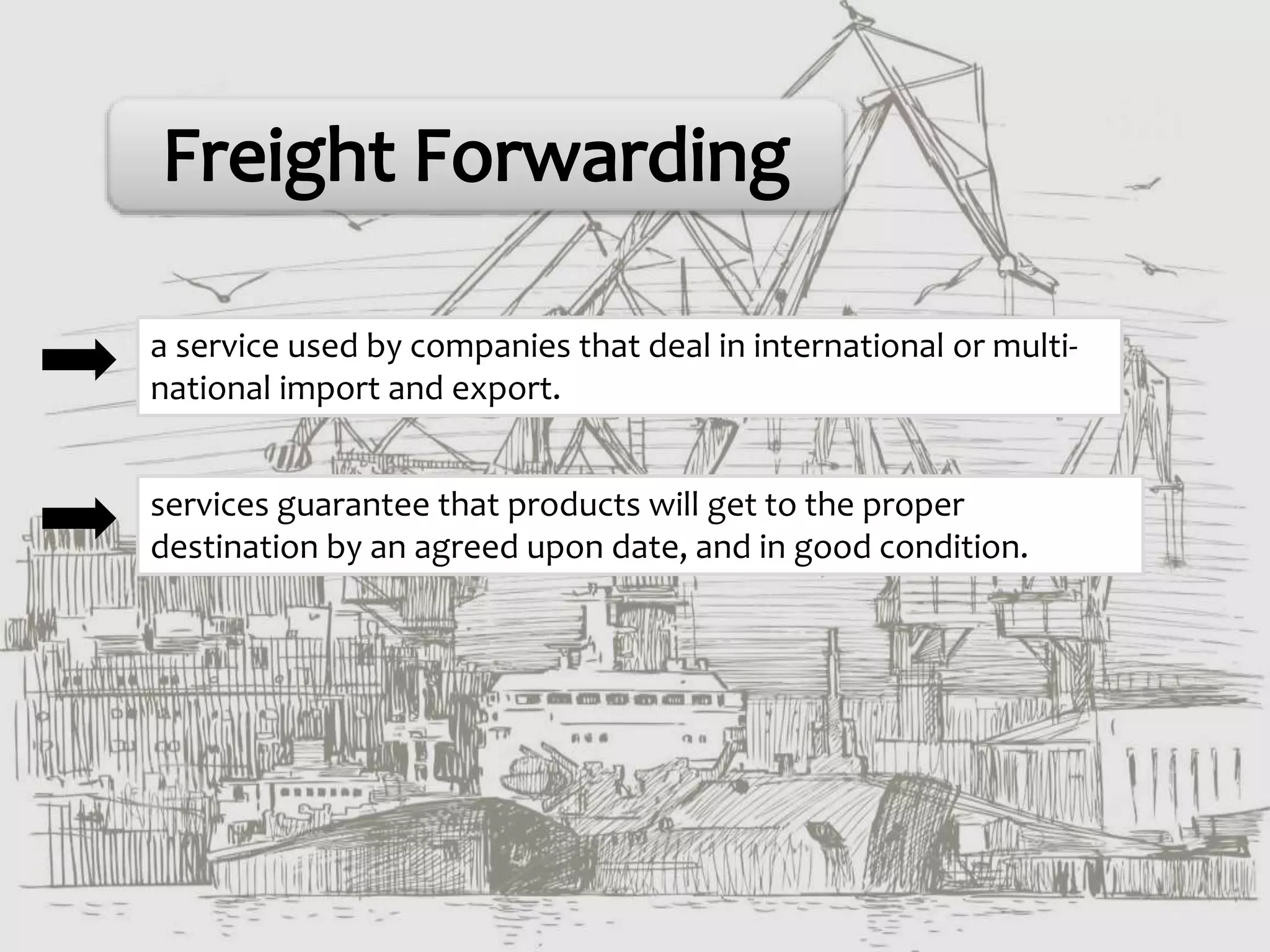 a service used by companies that deal in international or multi-
national import and export.
services guarantee that products will get to the proper
destination by an agreed upon date, and in good condition.
 