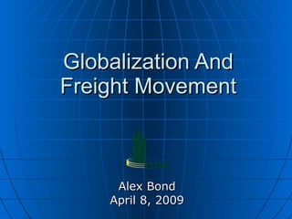 Globalization And Freight Movement Alex Bond April 8, 2009 