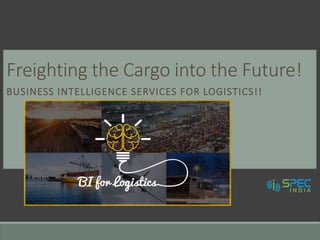 Freighting the Cargo into the Future!
BUSINESS INTELLIGENCE SERVICES FOR LOGISTICS!!
 