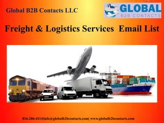 Global B2B Contacts LLC
816-286-4114|info@globalb2bcontacts.com| www.globalb2bcontacts.com
Freight & Logistics Services Email List
 