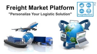Freight Market Platform
"Personalize Your Logistic Solution"
 
