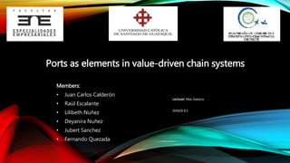 Members:
• Juan Carlos Calderón
• Raúl Escalante
• Lilibeth Nuñez
• Deyanira Nuñez
• Jubert Sanchez
• Fernando Quezada
Ports as elements in value-driven chain systems
Lecturer: Max Galarza
GRADE:9,5
 