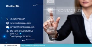 Contact Us
+1.954.973.5537
www.freightoscope.com
service@freightoscope.com
210 North University Drive
Suite 700
Coral Springs, FL 33071
Your Gateway to Digital Forwarding.
 