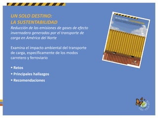 UN SOLO DESTINO:LA SUSTENTABILIDADReducción de las emisiones de gases de efecto invernadero generadas por el transporte de carga en América del NorteExamina el impacto ambiental del transportede carga, específicamente de los modos carretero y ferroviario Retos