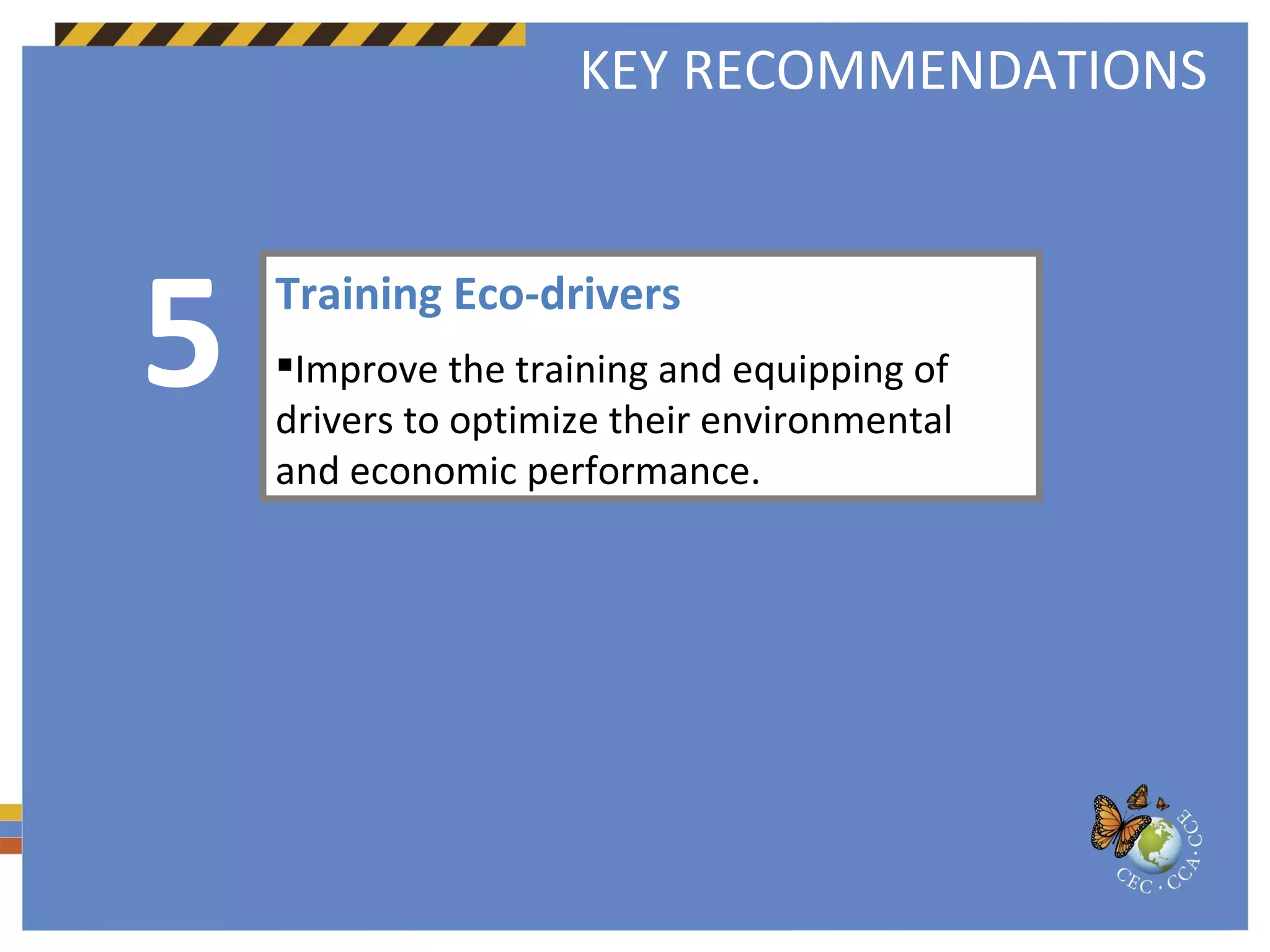 Training Eco-drivers  Improve the training and equipping of drivers to optimize their environmental and economic performance. 5 KEY RECOMMENDATIONS 