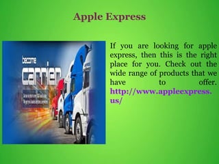 Apple Express
If you are looking for apple
express, then this is the right
place for you. Check out the
wide range of products that we
have to offer.
http://www.appleexpress.
us/
 