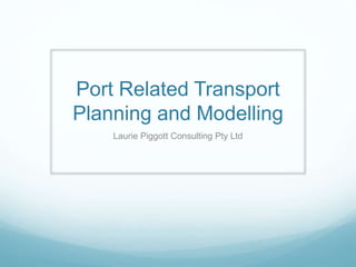Port Related Transport
Planning and Modelling
Laurie Piggott Consulting Pty Ltd
 