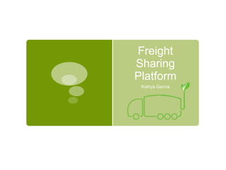 Freight 
Sharing 
Platform 
Kathya García 
 