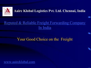 Aairc Klobal Logistics Pvt. Ltd. Chennai, India


Reputed & Reliable Freight Forwarding Company
                    In India

        Your Good Choice on the Freight




www.aaircklobal.com
 