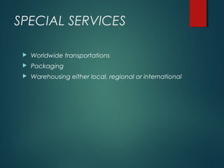 SPECIAL SERVICES
 Worldwide transportations
 Packaging
 Warehousing either local, regional or international
 