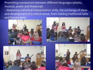 Promoting connections between different languages (plastic, musical, poetic and theatrical) - deepening individual interpretation skills, the exchange of ideas and development of a critical sense, from reading traditional tales and literary texts 
