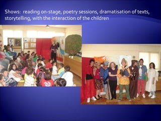 Shows:  reading on-stage, poetry sessions, dramatisation of texts, storytelling, with the interaction of the children  