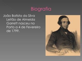 Biografia João Batista da Silva Leitão de Almeida Garrett nasceu no Porto a 4 de Fevereiro de 1799. 